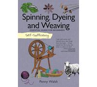 Spinning, Dyeing and Weaving: Essential Guide for Beginners