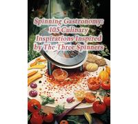 Spinning Gastronomy: 105 Culinary Inspirations Inspired By The Three Spinners
