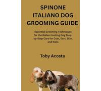SPINONE ITALIANO DOG GROOMING GUIDE: Essential Grooming Techniques for the Italian Hunting Dog Step-by-Step Care for Coat, Ears, Skin, and Nails
