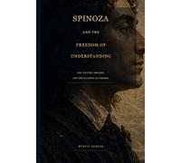 Spinoza and the Freedom of Understanding: God, Nature, Emotion, and the Illusion of Control