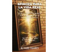 Spinoza para la Vida Real: Una guía práctica de la ética espinosiana en el mundo moderno - cómo vivir con claridad, potencia y libertad sin magia ni abstracción