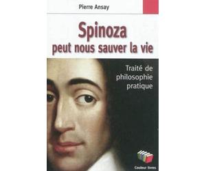 Spinoza peut nous sauver la vie : Un traité de philosophie pratique