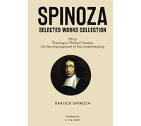 Spinoza Selected Works Collection: Ethics, Theologico-Political Treatise, On the Improvement of the Understanding