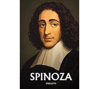 Spinoza spiegato: L'essenziale in una sera, in parole semplici. Dio e la Natura, il libero arbitrio, le emozioni, la libertà.