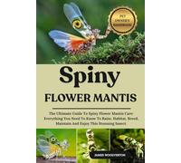 SPINY FLOWER MANTIS: The Ultimate Guide To Spiny Flower Mantis Care: Everything You Need To Know To Raise, Habitat, Breed, Maintain And Enjoy This Stunning Insect.