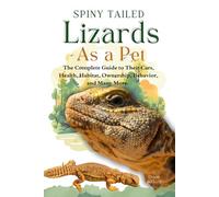 SPINY TAILED LIZARDS AS A PET: A Complete Guide to Their Care, Health, Habitat, Ownership, Behavior, And Many More.