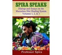 Spira Speaks: Dialogs and Essays on the Mucusless Diet Healing System Volume 1, 2, & 3