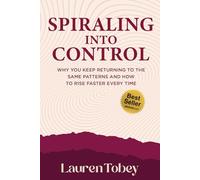 Spiraling Into Control: Why You Keep Returning to the Same Patterns and How to Rise Faster Every Time
