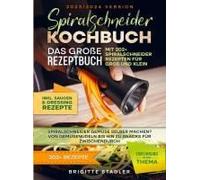 Spiralschneider Kochbuch - Das Große Rezeptbuch Mit 202+ Spiralschneider Rezepten Für Groß Und Klein