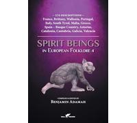 Spirit Beings in European Folklore 4: 270 descriptions - France, Brittany, Wallonia, Portugal, Italy, South Tyrol, Malta, Greece, Spain - Basque ... Catalonia, Cantabria, Galicia, Valencia