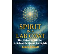 Spirit in a Lab Coat: The Universe Within: A Scientific Quest for Spirit