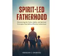 Spirit-Led Fatherhood: Discovering The Traits, Habits, And Spiritual Principles That Define Effective Fatherhood