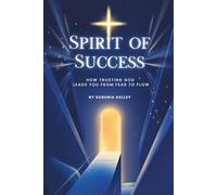 Spirit of Success: How Trusting God Leads You From Fear To Flow