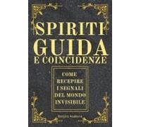 Spiriti Guida E Coincidenze: Come Recepire I Segnali Del Mondo Invisibile E Delle Guide Spirituali (I Migliori Libri Su Spiriti Guida, Segni, Simboli, ... Del Mondo Invisibile) (Italian Edition)