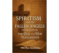 Spiritism and the Fallen Angels in the Light of the Old and New Testaments: With New Introduction