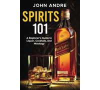 Spirits 101: A Beginner’s Guide to Liquor, Cocktails, and Mixology