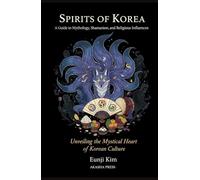Spirits of Korea: A Guide to Mythology, Shamanism, and Religious Influences: Unveiling the Mystical Heart of Korean Culture