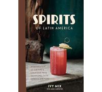 Spirits of Latin America: A Celebration of Culture & Cocktails, with 100 Recipes from Leyenda & Beyond