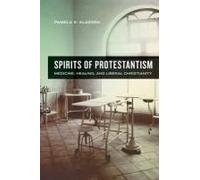 Spirits Of Protestantism: Medicine, Healing, And Liberal Christianity