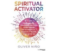 Spiritual activator - 5 étapes pour purifier, débloquer, protéger votre énergie et attirer plus d'amour et de joie dans votre vie Oliver Nino (Auteur), Olivier Vinet (Traduction)