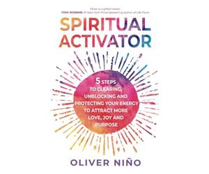 Spiritual Activator: 5 Steps to Clearing, Unblocking and Protecting Your Energy to Attract More Love, Joy and Purpose