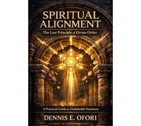 Spiritual Alignment: The Lost Principle of Divine Order - A Practical Guide to Unshakable Dominion