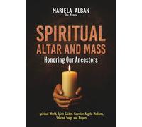Spiritual Altar and Mass - Honoring Our Ancestors: Spiritual World, Spirit Guides, Guardian Angels, Mediums, Selected Songs and Prayers