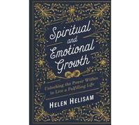 Spiritual and Emotional Growth: Unlocking the Power Within to Live a Fulfilling Life