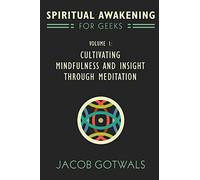 Spiritual Awakening for Geeks, Volume 1: Cultivating Mindfulness and Insight through Meditation