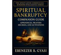 Spiritual Bankruptcy: Companion Guide - Appendices, Prayers, Decrees, And Activations