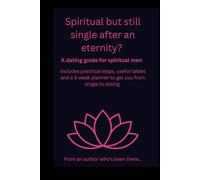 Spiritual but Still Single After an Eternity?: A Dating Guide for Spiritual Men: 5 Week Planner with Practical Steps to Build Conscious Connections