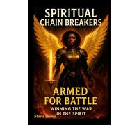 Spiritual Chain Breakers: Armed for Battle Winning the War in the Spirit