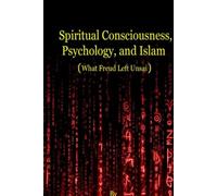 Spiritual Consciousness, Psychology, and Islam ( What Freud Left Unsaid)