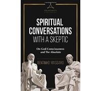 Spiritual Conversations With A Skeptic: On God Consciousness And The Absolute