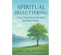 Spiritual Decluttering: Clear Your Soul and Mind for Inner Peace: Discover the Path to Emotional Freedom, Reduce Anxiety, and Reconnect with Your True Self