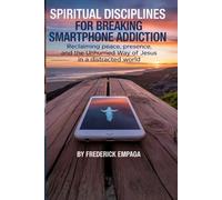 Spiritual Disciplines For Breaking Smartphone Addiction: Reclaiming Peace, Presence, and the Unhurried Way of Jesus in a Distracted World