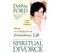 Spiritual Divorce: Divorce as a Catalyst for an Extraordinary Life
