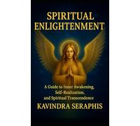 SPIRITUAL ENLIGHTENMENT: Guide to Inner Awakening, Intimate Self-Realization, and Spiritual Transcendence