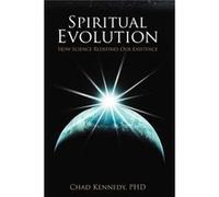 Spiritual Evolution How Science Redefines Our Existence - Chad Kennedy Ph. D. - Author Solutions Inc - Livre en Anglais Chad Kennedy Ph. D.Chad Kennedy Ph. D. (Auteur)