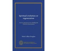 Spiritual evolution or regeneration: the law and process for unfolding the Christ in consciousness