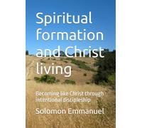 Spiritual formation and Christ living: Becoming like Christ through intentional discipleship