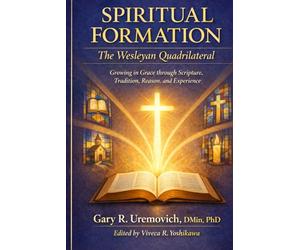 Spiritual Formation: The Wesleyan Quadrilateral: Growing in Grace through Scripture, Tradition, Reason, and Experience