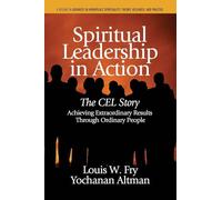 Spiritual Leadership in Action: The CEL Story Achieving Extraordinary Results Through Ordinary People