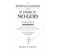 SPIRITUAL LESSONS FROM IF THERE IS NO GOD: A Scripture-Based Work book on Moral truth, Human Dignity and Why God is Everything in Right and Wrong: Inspired by the Teachings of Dennis Prager
