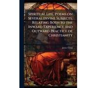 Spiritual Life. Poems On Several Divine Subjects, Relating Both To The Inward Experience And Outward Practice Of Christianity