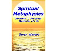 Spiritual Metaphysics: Answers to the Great Mysteries of Life