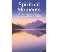 Spiritual Moments: 52 Devotions for a Calmer, Stronger, and More Joyful Life: A Practical Weekly Guide to Inner Peace, Faith, and Everyday Inspiration