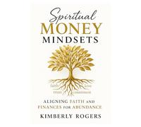 Spiritual Money Mindsets: Aligning Faith and Finances for Abundance