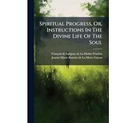 Spiritual Progress, Or, Instructions In The Divine Life Of The Soul