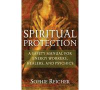 Spiritual Protection: A Safety Manual for Energy Workers, Healers, and Psychics